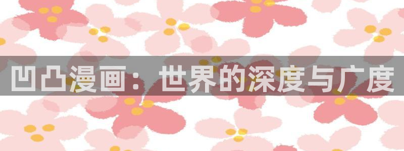 汗汗漫画首页：凹凸漫画：世界的深度与广度