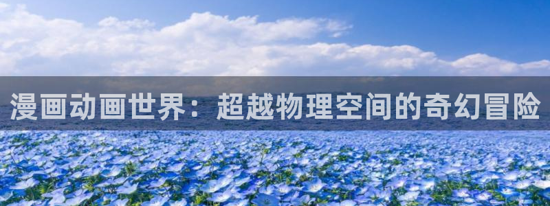 汗汗漫画51漫画网：漫画动画世界：超越物理空间的奇幻冒险
