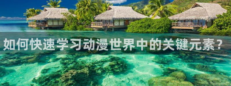 汗汗漫画欢迎您：如何快速学习动漫世界中的关键元素？