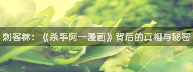 汗汗漫画网站官网：刺客林：《杀手阿一漫画》背后的真相与秘密
