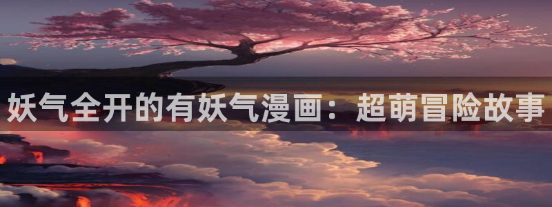 yy汗汗漫画：妖气全开的有妖气漫画：超萌冒险故事