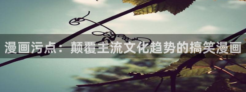 汗汗漫画――羞羞漫画入口：漫画污点：颠覆主流文化趋势的搞笑漫画