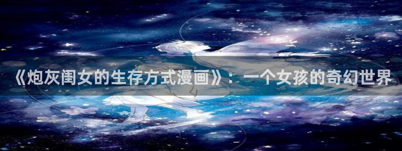 歪歪漫画一汗汗漫画：《炮灰闺女的生存方式漫画》：一个女孩的奇幻世界