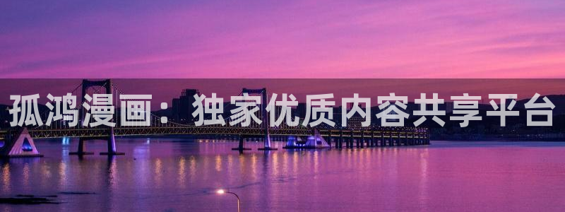 汗汗漫画免费大全：孤鸿漫画：独家优质内容共享平台