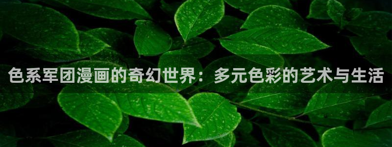 汗汗漫画在线免费看：色系军团漫画的奇幻世界：多元色彩的艺术与生活