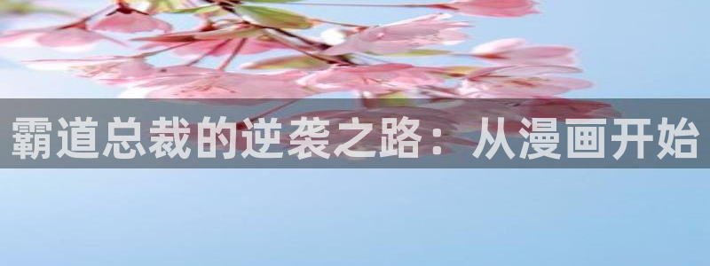 羞羞漫画汗汗漫画：霸道总裁的逆袭之路：从漫画开始