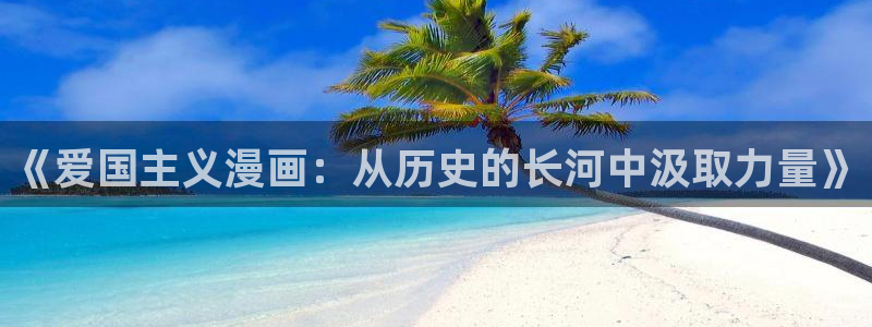 秘密教学汗汗漫画：《爱国主义漫画：从历史的长河中汲取力量》
