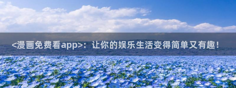 汗汗漫画画免费观看下拉式：<漫画免费看app>：让你的娱乐生活变得简单又有趣！