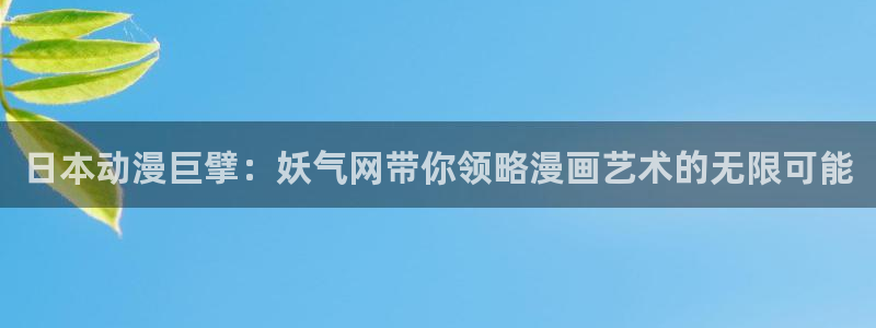 汗汗漫画网站大全：日本动漫巨擘：妖气网带你领略漫画艺术的无限可能