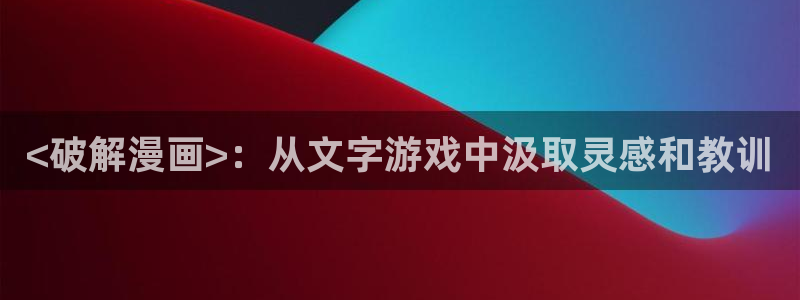 汗汗漫画下拉式：<破解漫画>：从文字游戏中汲取灵感和教训