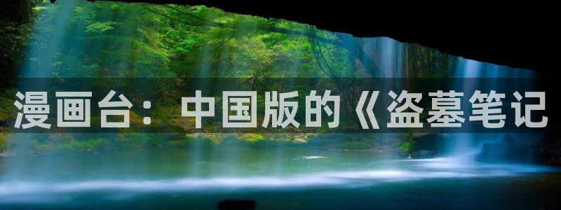 汗汗漫画在线观看：漫画台：中国版的《盗墓笔记