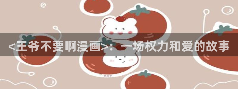 汗汗漫画首页yy：<王爷不要啊漫画>：一场权力和爱的故事