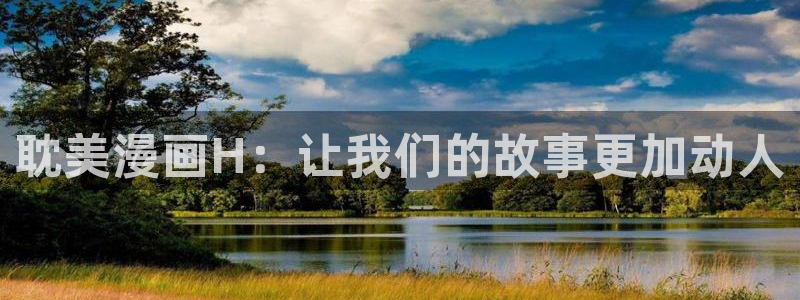 汗汗漫画免费登录页面看漫画免费：耽美漫画H：让我们的故事更加动人