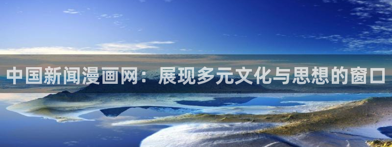 汗汗漫画免费漫画全集：中国新闻漫画网：展现多元文化与思想的窗口