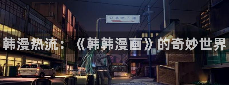嗟嗟嗟的汗汗漫画免费阅读下拉式：韩漫热流：《韩韩漫画》的奇妙世界