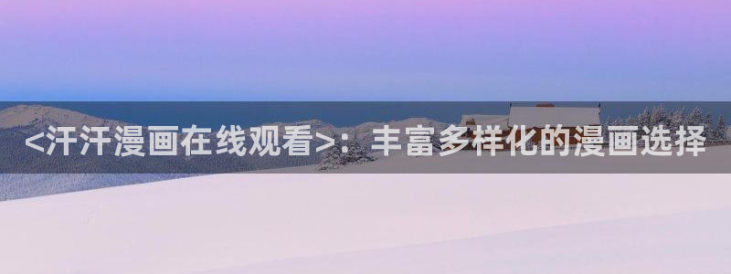 汗汗漫画 在线观看：<汗汗漫画在线观看>：丰富多样化的漫画选择
