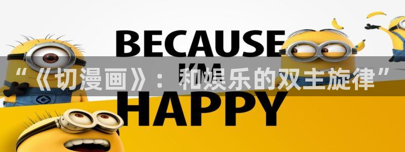 汗汗漫画私密教学：“《切漫画》：和娱乐的双主旋律”