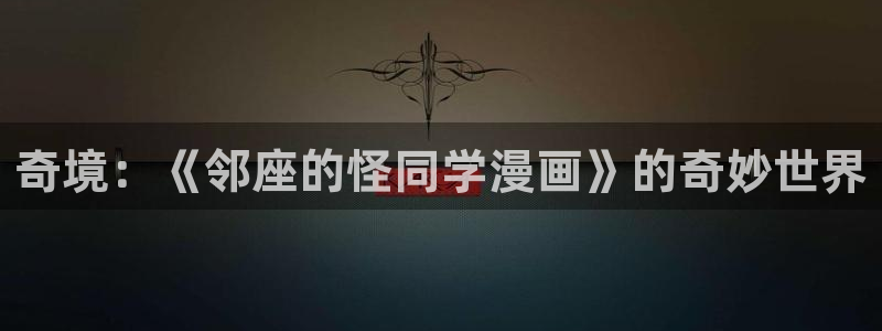 汗汗漫画――歪歪漫画免费：奇境：《邻座的怪同学漫画》的奇妙世界