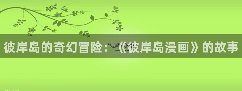 l汗汗漫画：彼岸岛的奇幻冒险：《彼岸岛漫画》的故事