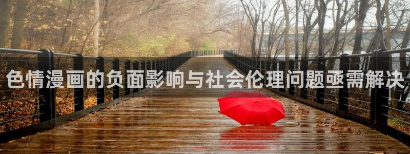 汗汗漫画免费观看页面看漫画下拉式：色情漫画的负面影响与社会伦理问题亟需解决