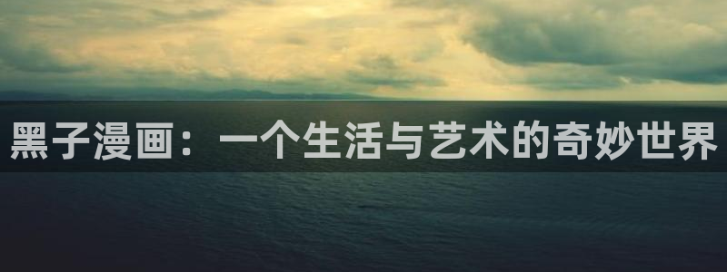 汗汗漫画在线阅读免费漫画阅读：黑子漫画：一个生活与艺术的奇妙世界