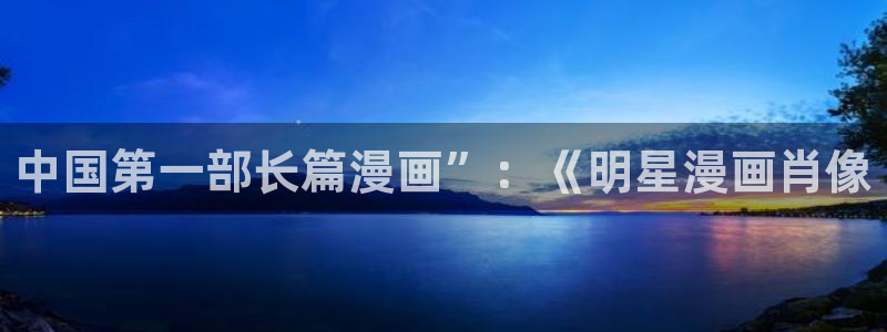 韩漫汗汗漫画免费：中国第一部长篇漫画”：《明星漫画肖像
