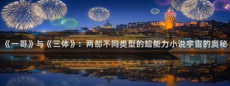 汗汗漫画平台：《一哥》与《三体》：两部不同类型的超能力小说宇宙的奥秘