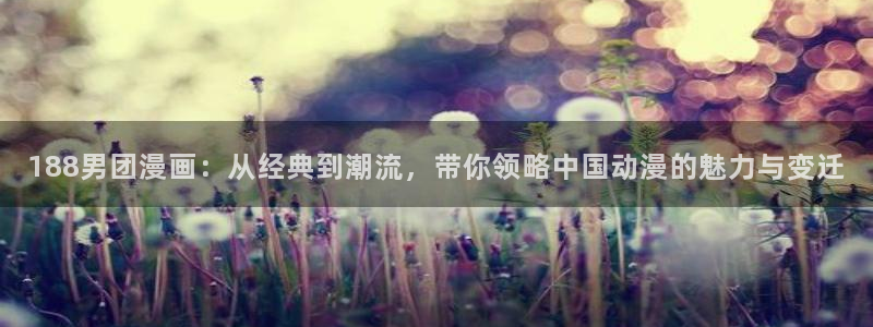 汗汗漫画主页：188男团漫画：从经典到潮流，带你领略中国动漫的魅力与变迁